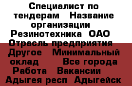 Специалист по тендерам › Название организации ­ Резинотехника, ОАО › Отрасль предприятия ­ Другое › Минимальный оклад ­ 1 - Все города Работа » Вакансии   . Адыгея респ.,Адыгейск г.